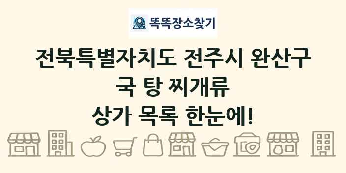 전북특별자치도 전주시 완산구 국 탕 찌개류 상가 목록 및 정보