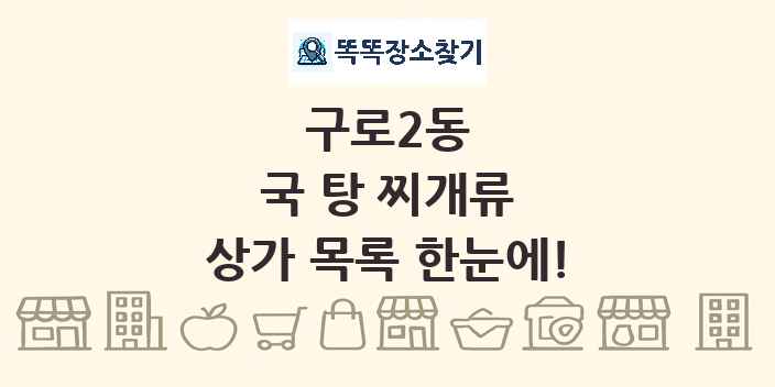 구로2동 국 탕 찌개류 상가 목록 및 정보