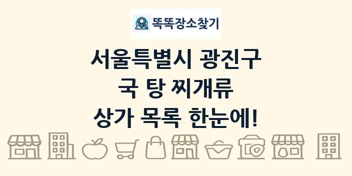 서울특별시 광진구 국 탕 찌개류 상가 목록 및 정보