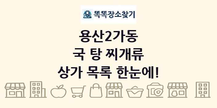 용산2가동 국 탕 찌개류 상가 목록 및 정보