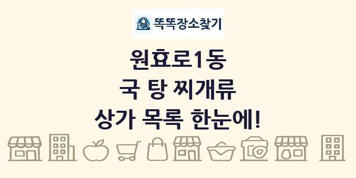 원효로1동 국 탕 찌개류 상가 목록 및 정보