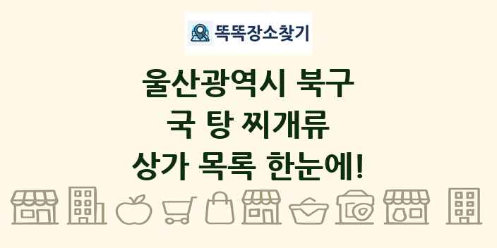 울산광역시 북구 국 탕 찌개류 상가 목록 및 정보
