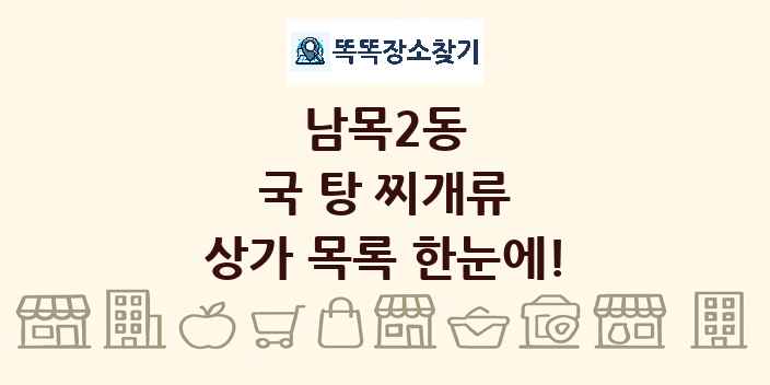 남목2동 국 탕 찌개류 상가 목록 및 정보
