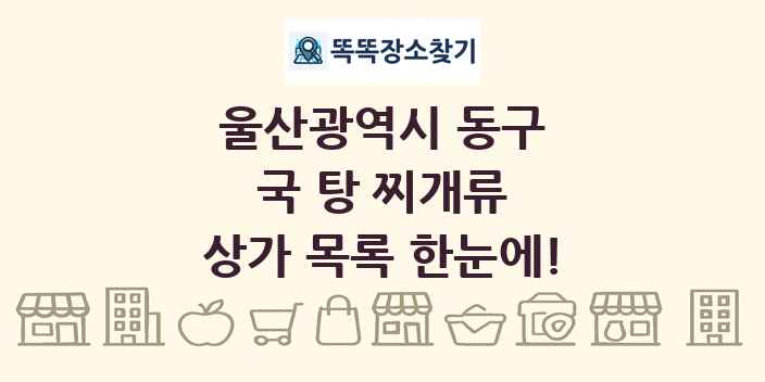 울산광역시 동구 국 탕 찌개류 상가 목록 및 정보