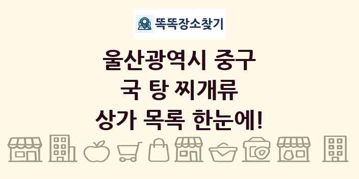 울산광역시 중구 국 탕 찌개류 상가 목록 및 정보