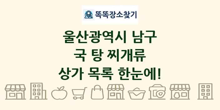 울산광역시 남구 국 탕 찌개류 상가 목록 및 정보