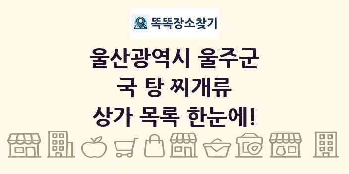 울산광역시 울주군 국 탕 찌개류 상가 목록 및 정보