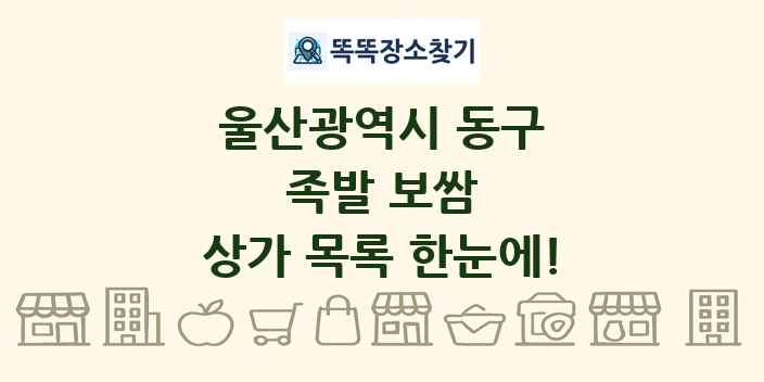 울산광역시 동구 족발 보쌈 상가 목록 및 정보