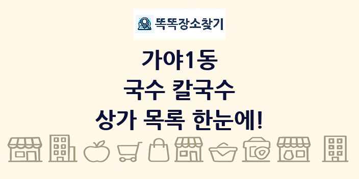 가야1동 국수 칼국수 상가 목록 및 정보