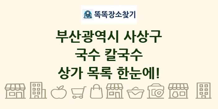 부산광역시 사상구 국수 칼국수 상가 목록 및 정보