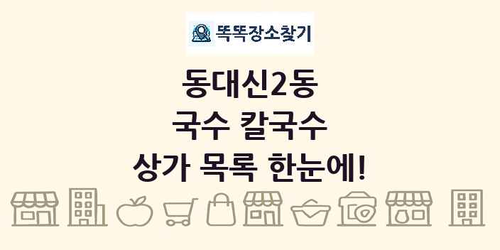 동대신2동 국수 칼국수 상가 목록 및 정보