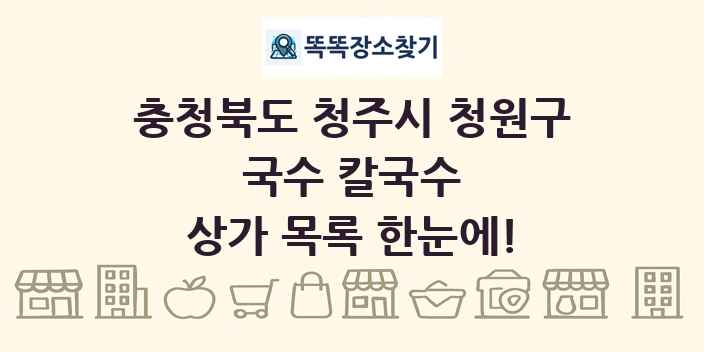 충청북도 청주시 청원구 국수 칼국수 상가 목록 및 정보