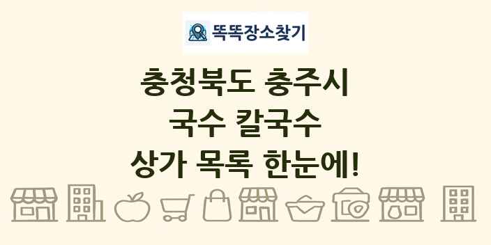 충청북도 충주시 국수 칼국수 상가 목록 및 정보