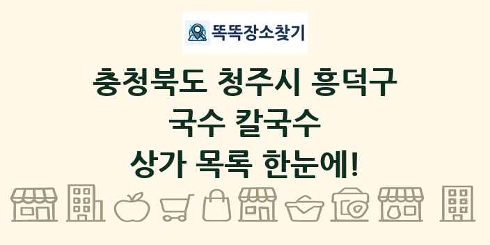 충청북도 청주시 흥덕구 국수 칼국수 상가 목록 및 정보