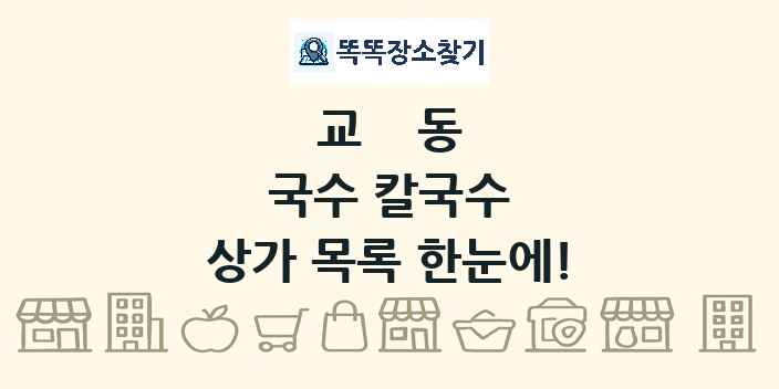 교동 국수 칼국수 상가 목록 및 정보