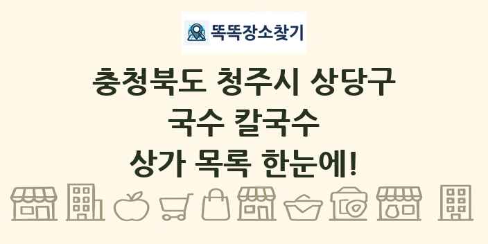 충청북도 청주시 상당구 국수 칼국수 상가 목록 및 정보