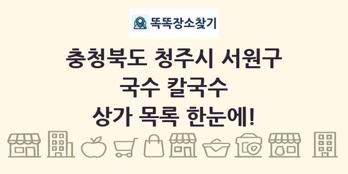 충청북도 청주시 서원구 국수 칼국수 상가 목록 및 정보