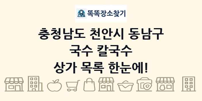 충청남도 천안시 동남구 국수 칼국수 상가 목록 및 정보