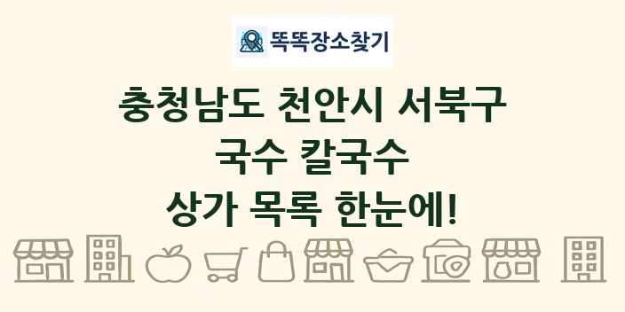 충청남도 천안시 서북구 국수 칼국수 상가 목록 및 정보