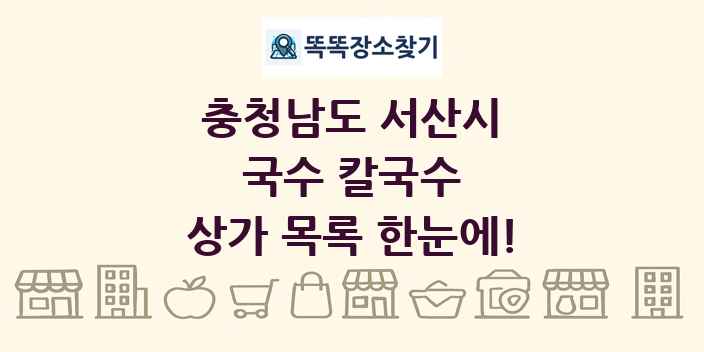 충청남도 서산시 국수 칼국수 상가 목록 및 정보