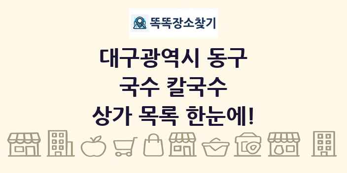 대구광역시 동구 국수 칼국수 상가 목록 및 정보