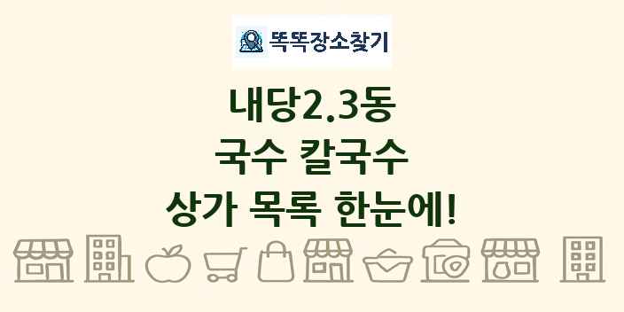내당2.3동 국수 칼국수 상가 목록 및 정보