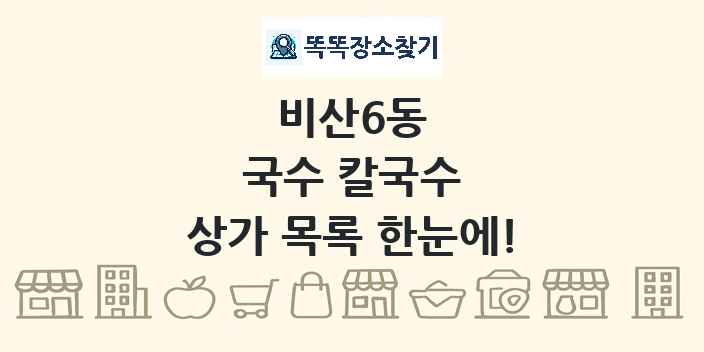 비산6동 국수 칼국수 상가 목록 및 정보