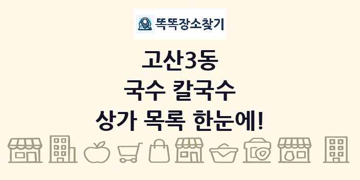 고산3동 국수 칼국수 상가 목록 및 정보