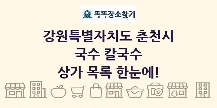 강원특별자치도 춘천시 국수 칼국수 상가 목록 및 정보