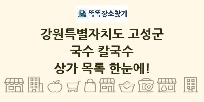 강원특별자치도 고성군 국수 칼국수 상가 목록 및 정보