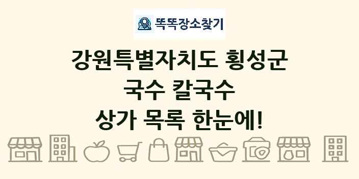 강원특별자치도 횡성군 국수 칼국수 상가 목록 및 정보