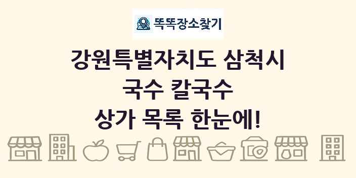 강원특별자치도 삼척시 국수 칼국수 상가 목록 및 정보