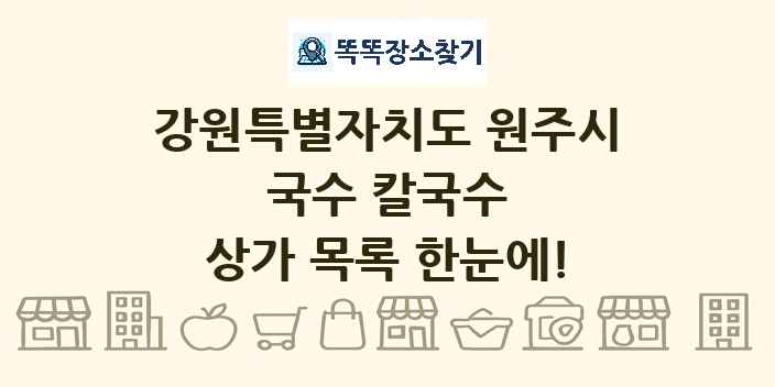 강원특별자치도 원주시 국수 칼국수 상가 목록 및 정보