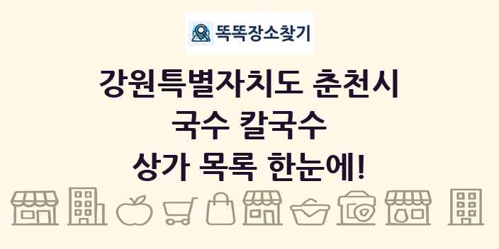 강원특별자치도 춘천시 국수 칼국수 상가 목록 및 정보