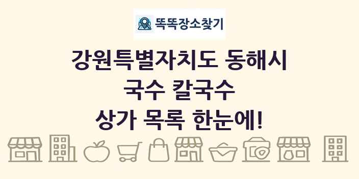 강원특별자치도 동해시 국수 칼국수 상가 목록 및 정보