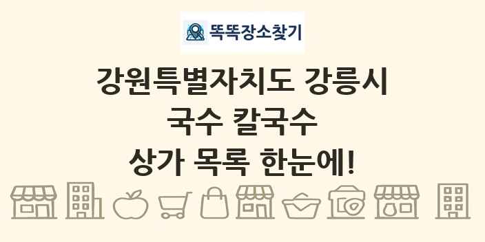 강원특별자치도 강릉시 국수 칼국수 상가 목록 및 정보