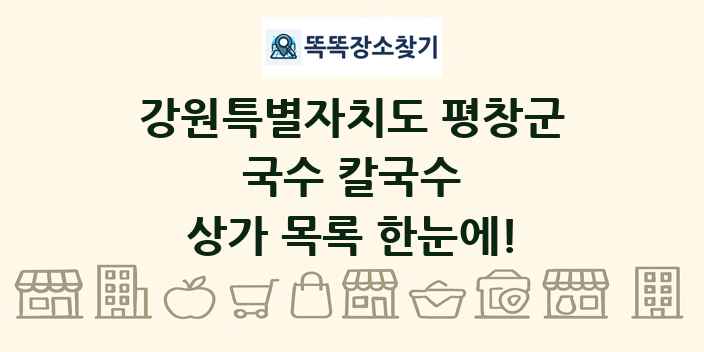강원특별자치도 평창군 국수 칼국수 상가 목록 및 정보