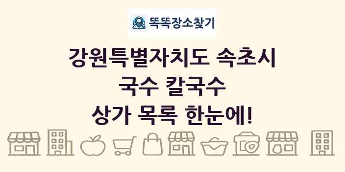 강원특별자치도 속초시 국수 칼국수 상가 목록 및 정보