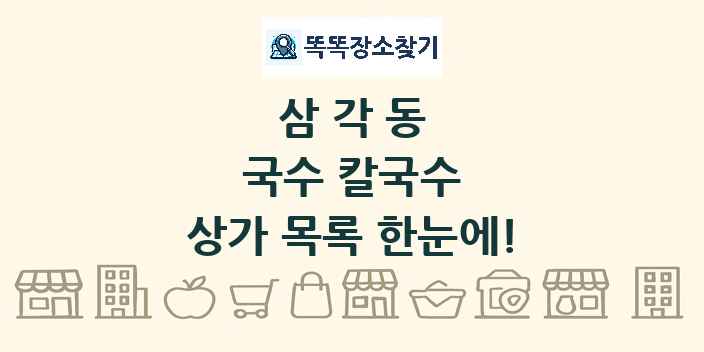 삼각동 국수 칼국수 상가 목록 및 정보