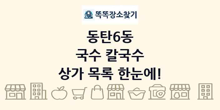 동탄6동 국수 칼국수 상가 목록 및 정보