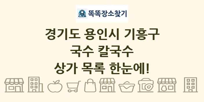 경기도 용인시 기흥구 국수 칼국수 상가 목록 및 정보