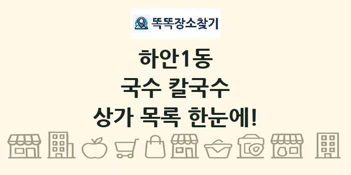하안1동 국수 칼국수 상가 목록 및 정보