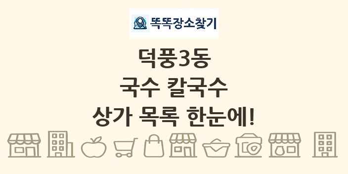 덕풍3동 국수 칼국수 상가 목록 및 정보