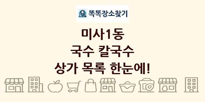 미사1동 국수 칼국수 상가 목록 및 정보