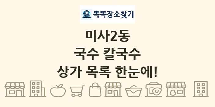 미사2동 국수 칼국수 상가 목록 및 정보