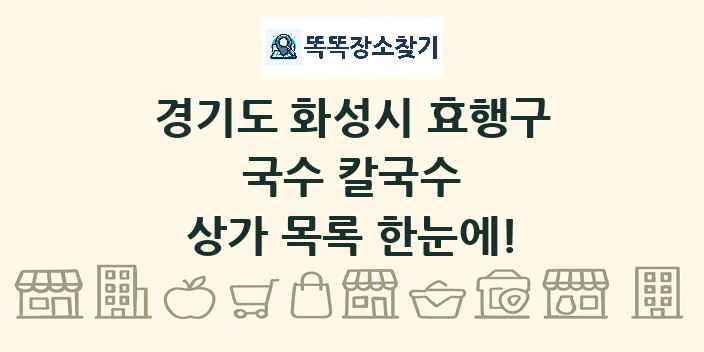 경기도 화성시 효행구 국수 칼국수 상가 목록 및 정보
