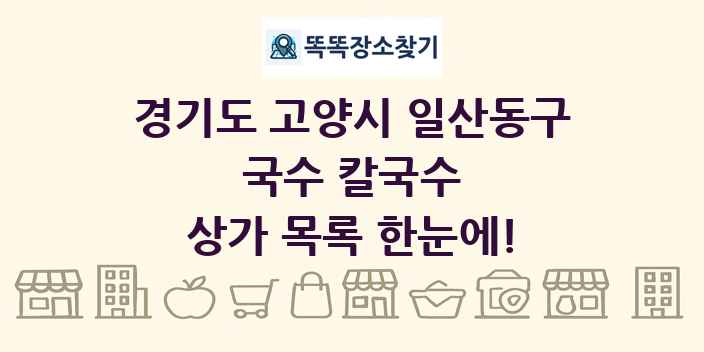 경기도 고양시 일산동구 국수 칼국수 상가 목록 및 정보