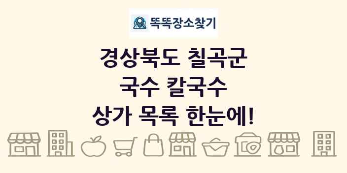 경상북도 칠곡군 국수 칼국수 상가 목록 및 정보