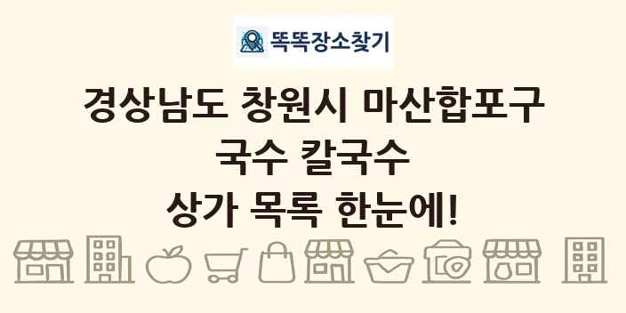 경상남도 창원시 마산합포구 국수 칼국수 상가 목록 및 정보