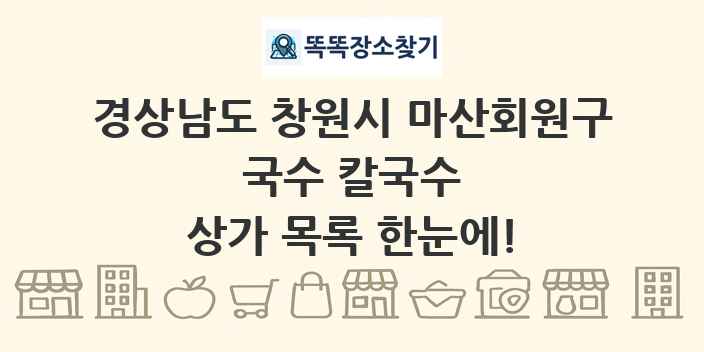 경상남도 창원시 마산회원구 국수 칼국수 상가 목록 및 정보